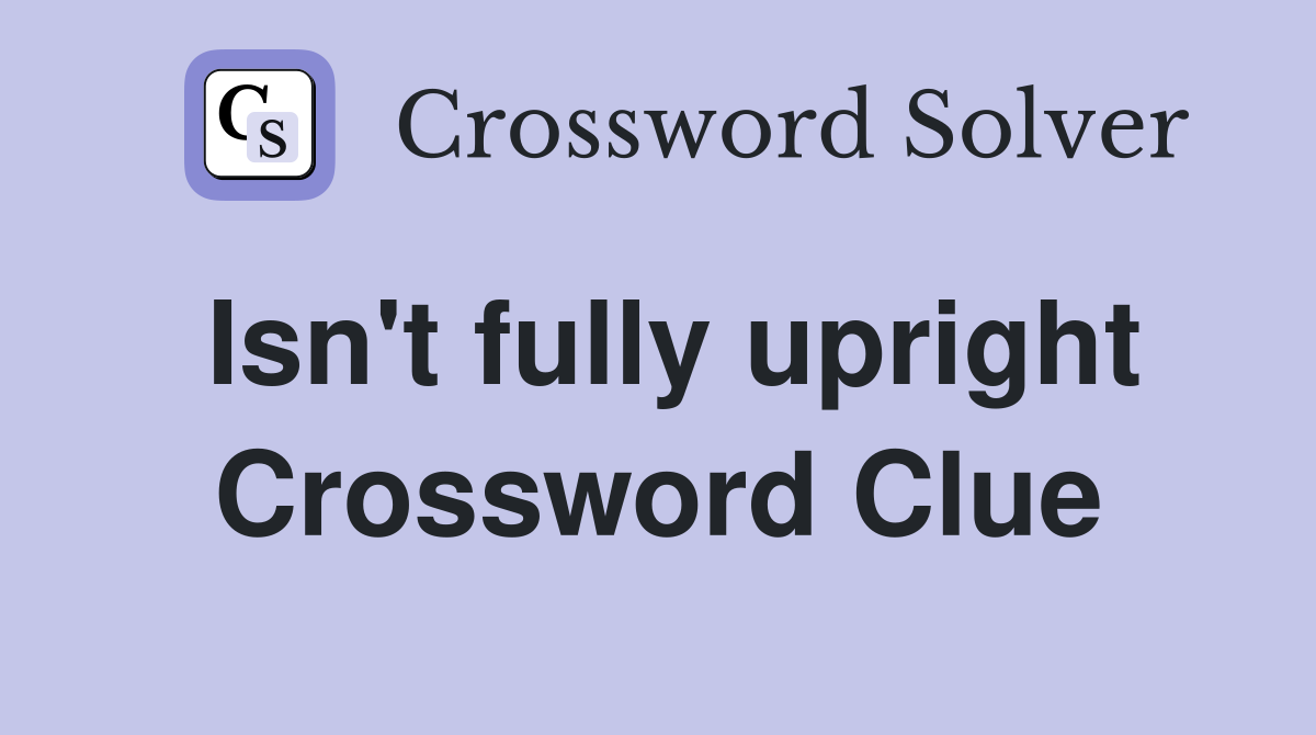 Isn't fully upright Crossword Clue