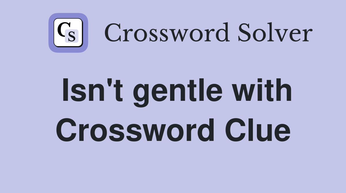 Isn't gentle with Crossword Clue
