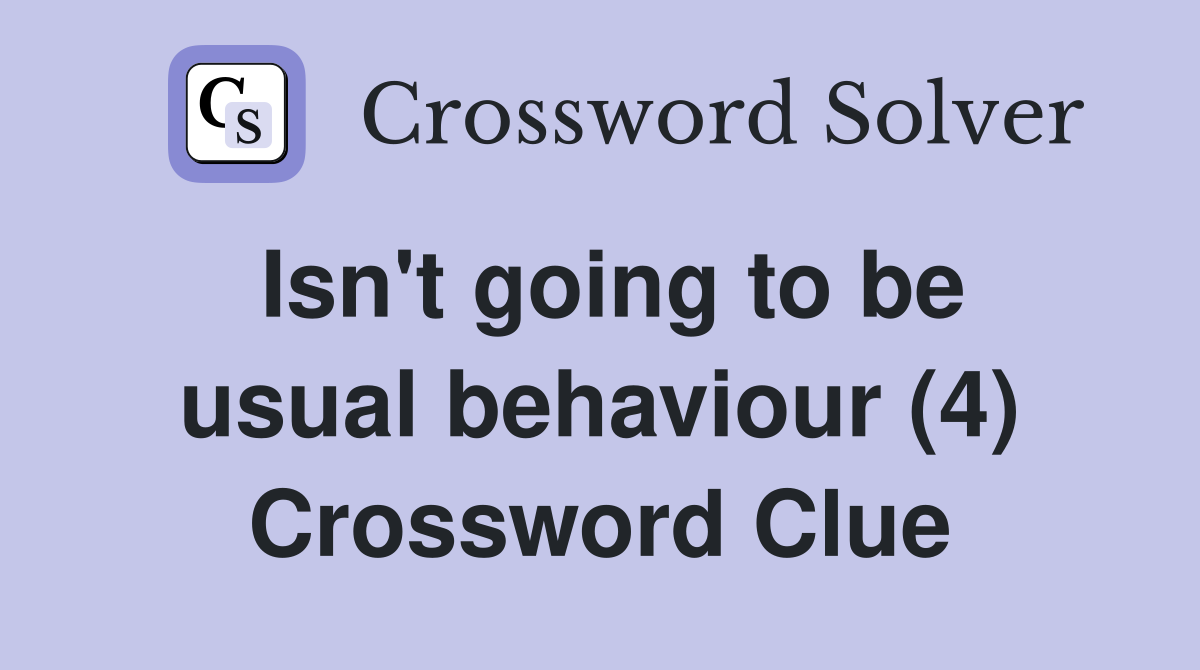 Isn't going to be usual behaviour (4) Crossword Clue