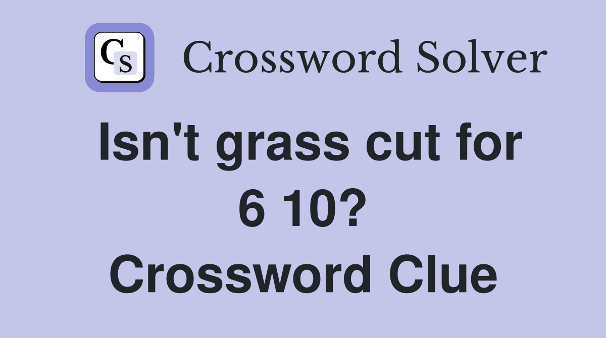 Isn't grass cut for 6 10? Crossword Clue