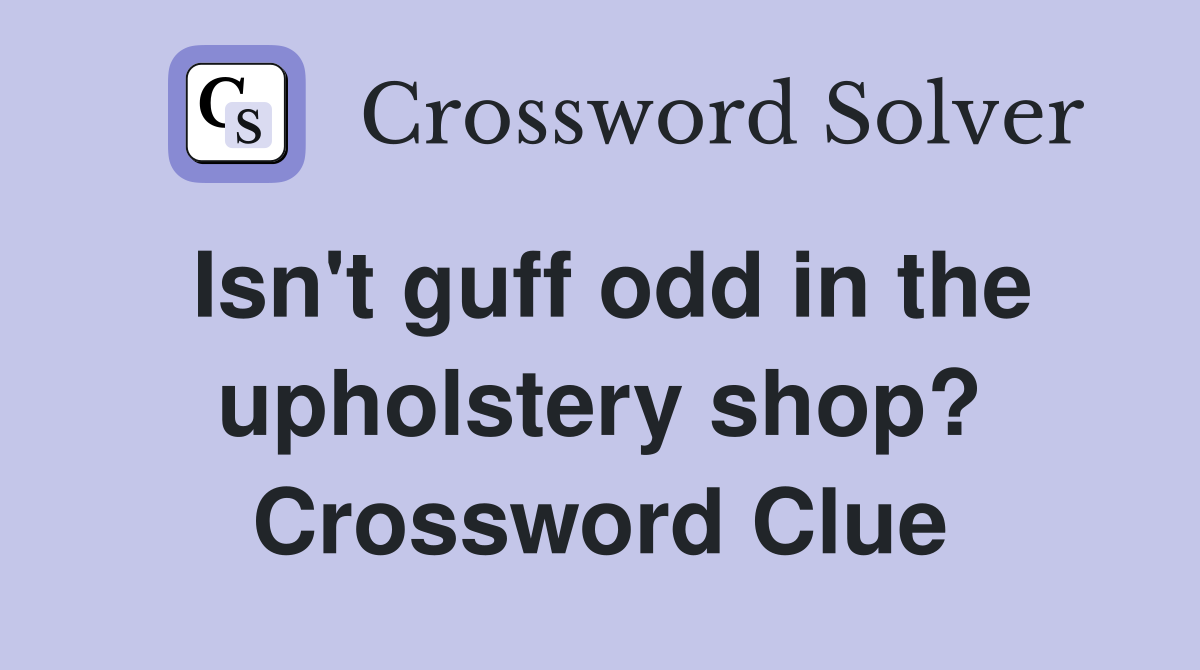 Isn't guff odd in the upholstery shop? Crossword Clue