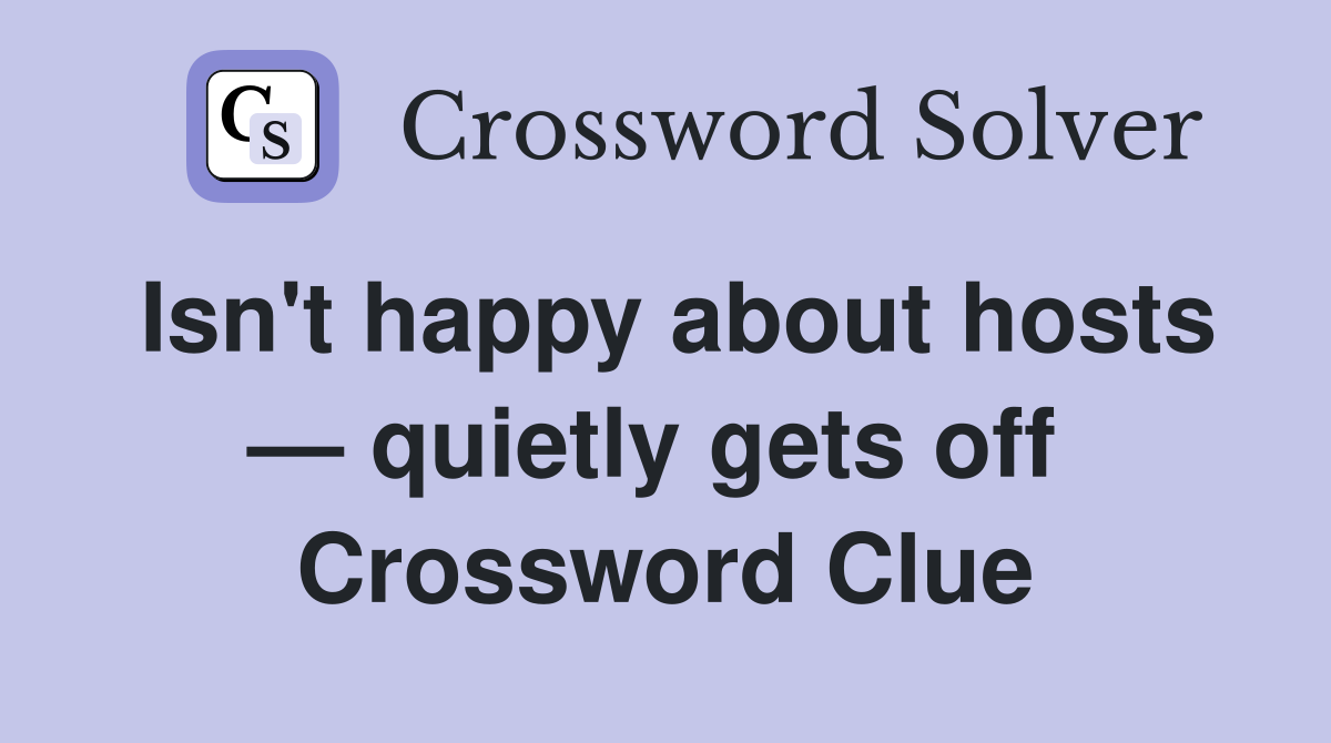 Isn't happy about hosts — quietly gets off  Crossword Clue