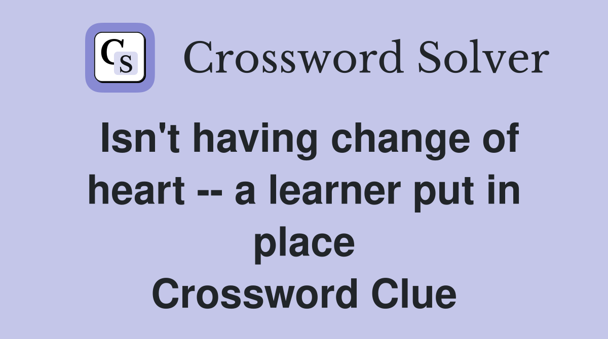 Isn't having change of heart -- a learner put in place Crossword Clue