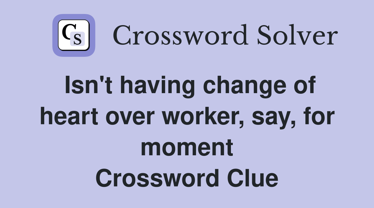 Isn't having change of heart over worker, say, for moment Crossword Clue