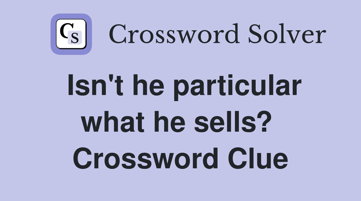 Isn't he particular what he sells?  Crossword Clue
