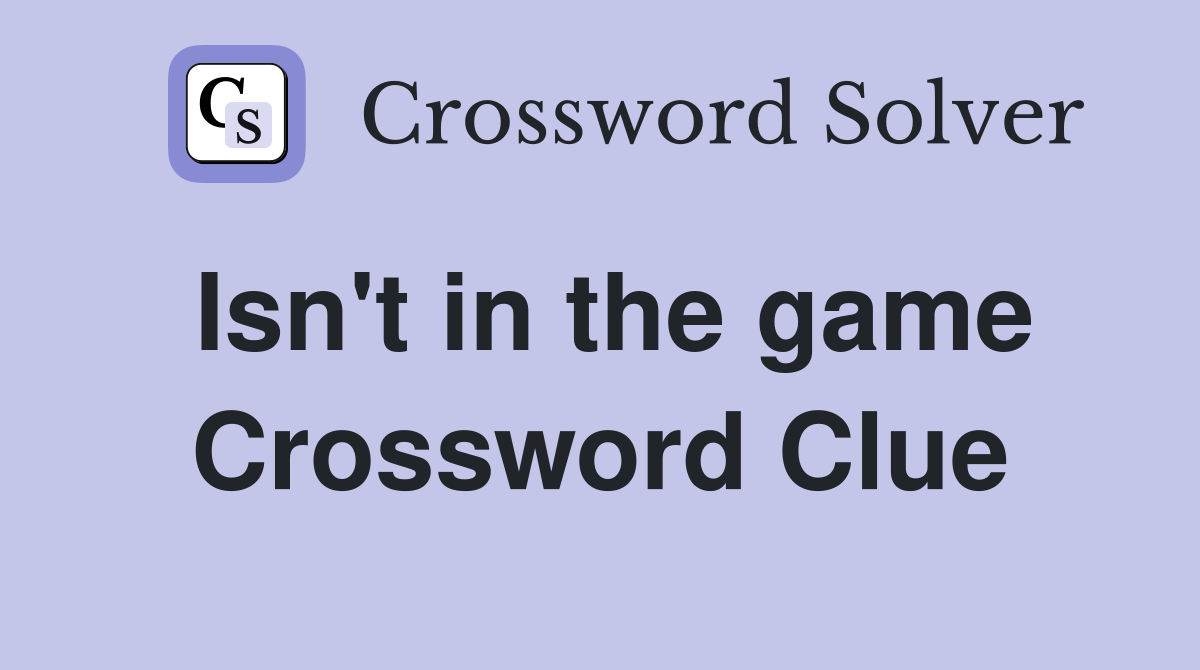 Isn't in the game Crossword Clue