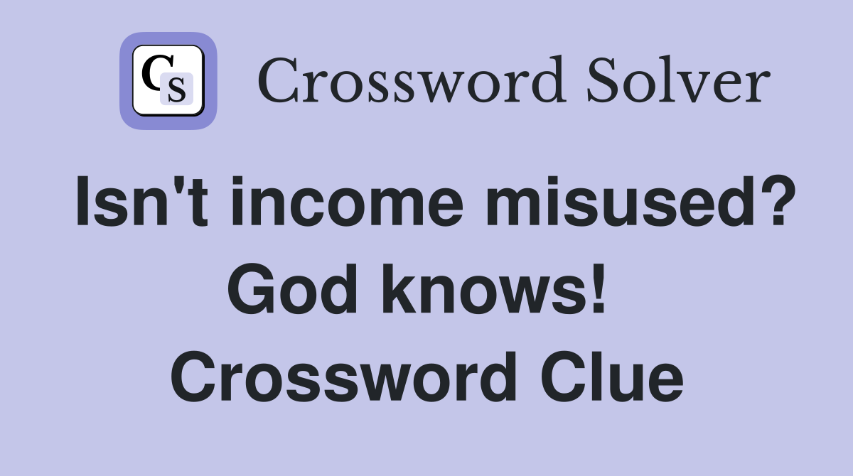Isn't income misused? God knows!  Crossword Clue