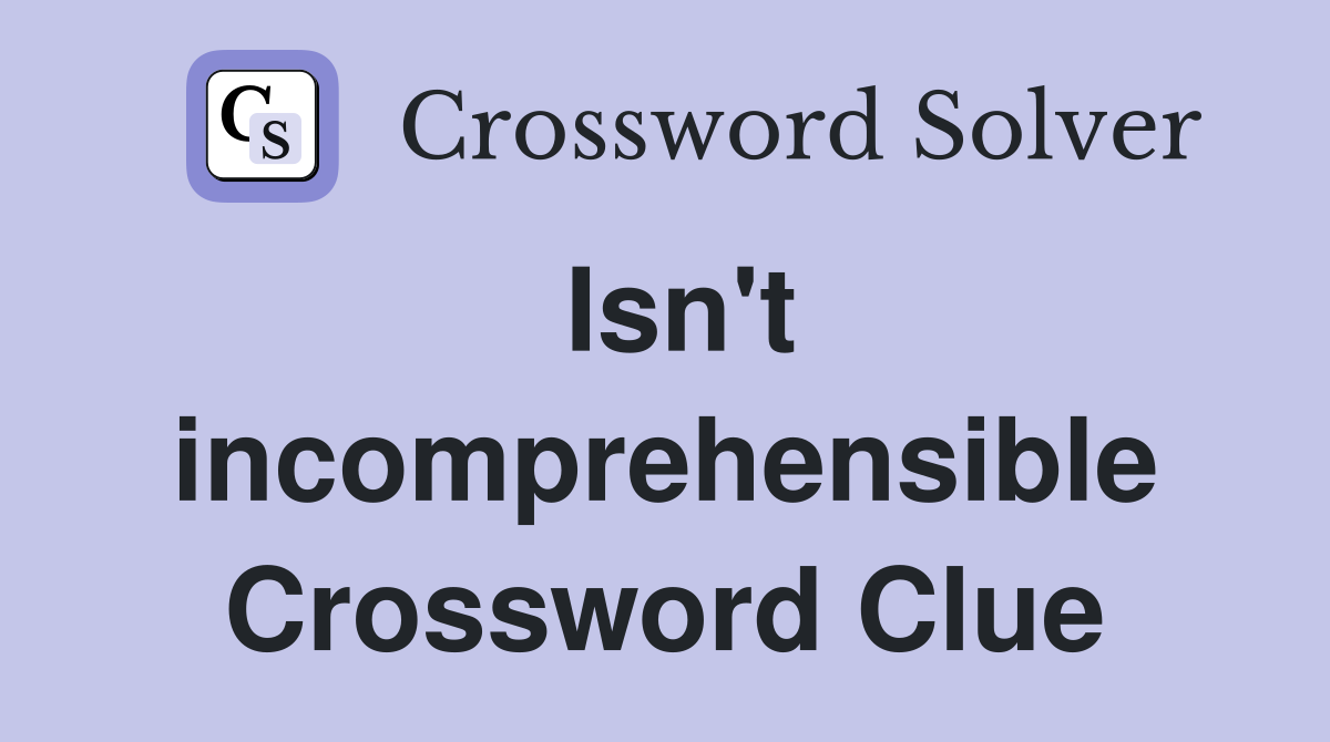 Isn't incomprehensible Crossword Clue