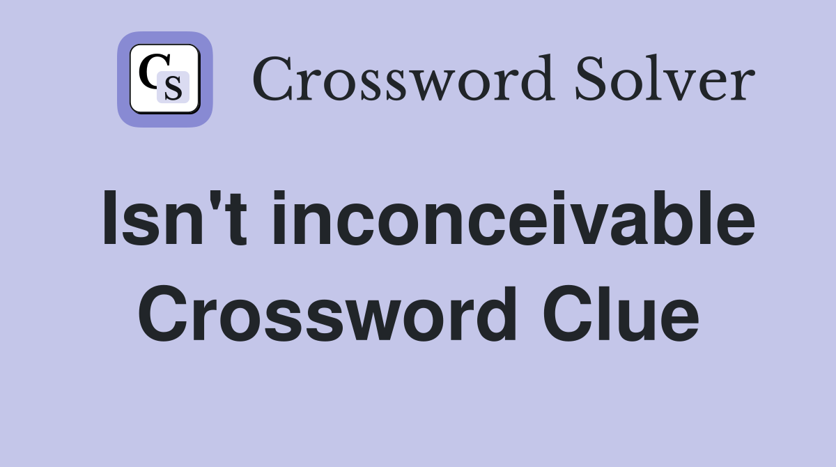 Isn't inconceivable Crossword Clue