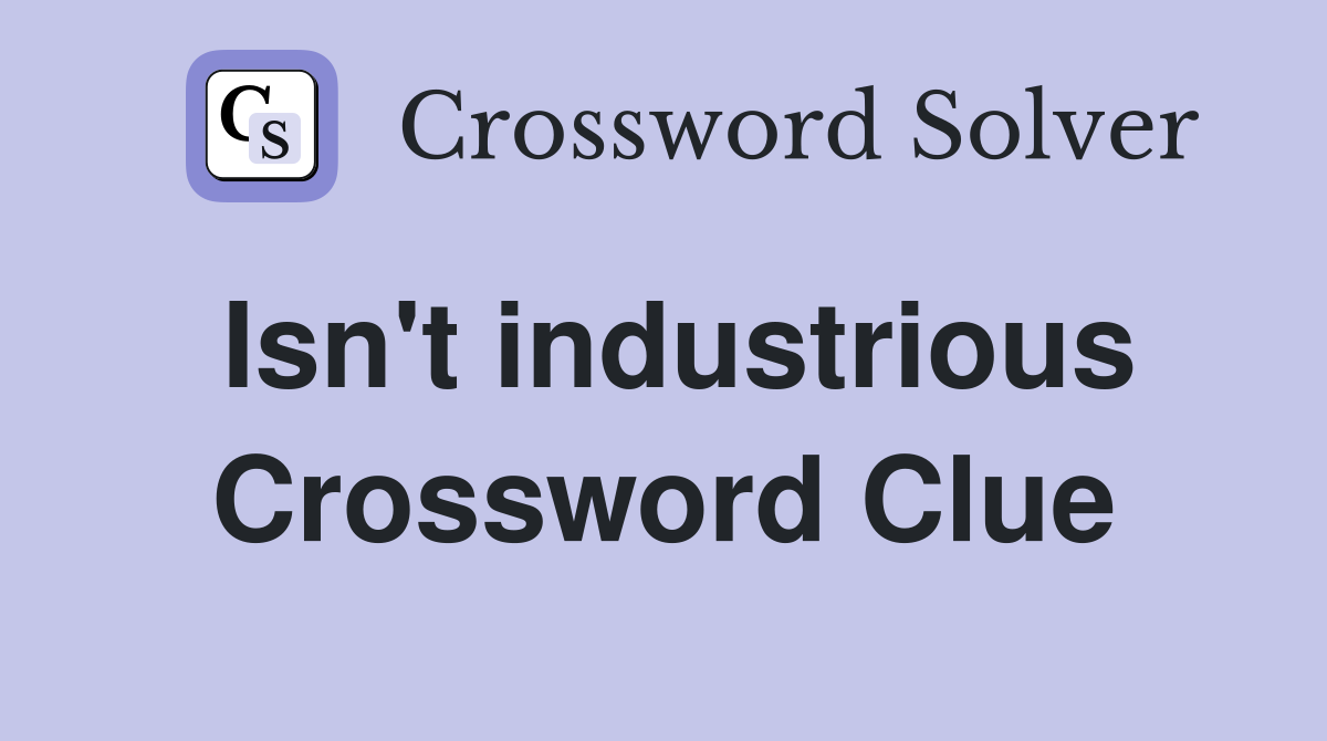Isn't industrious Crossword Clue