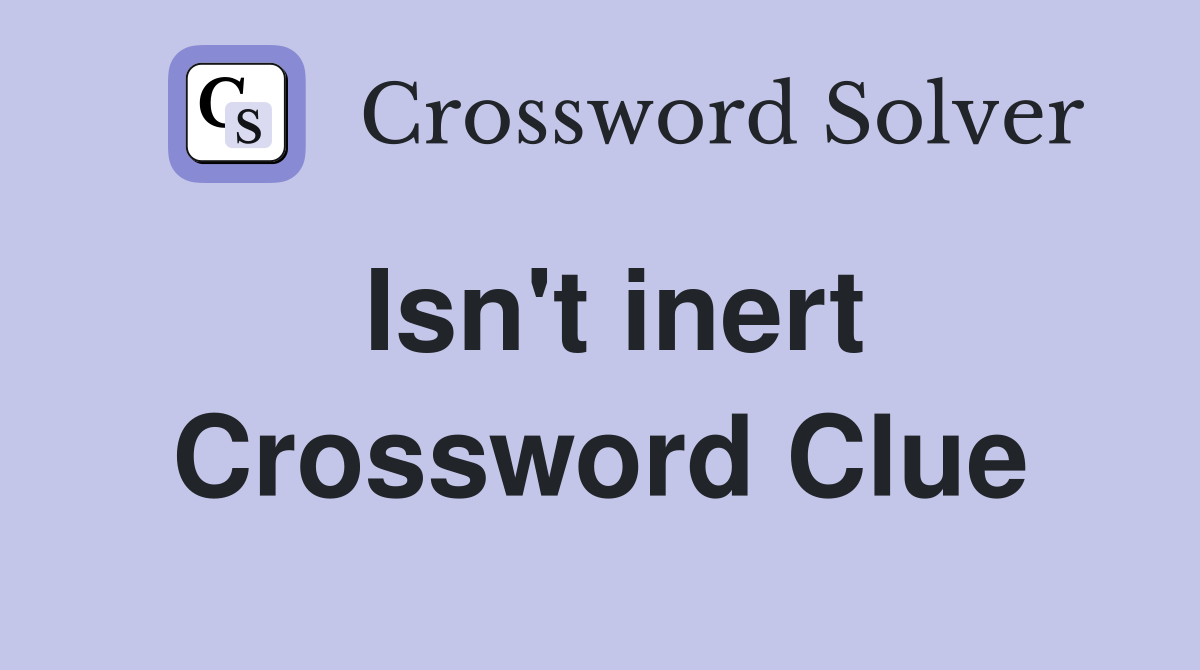 Isn't inert Crossword Clue