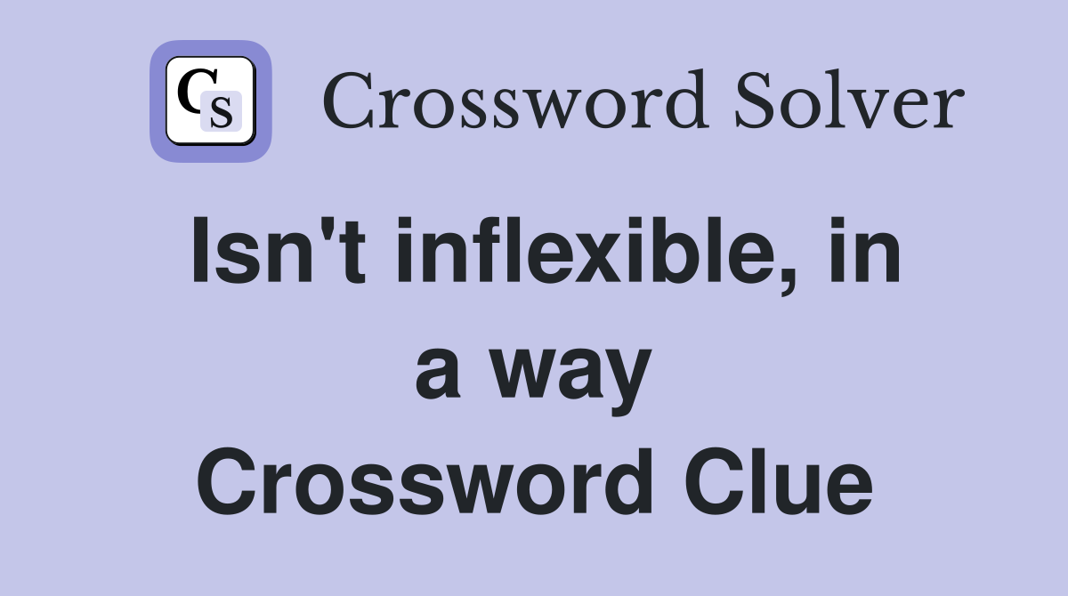 Isn't inflexible, in a way Crossword Clue