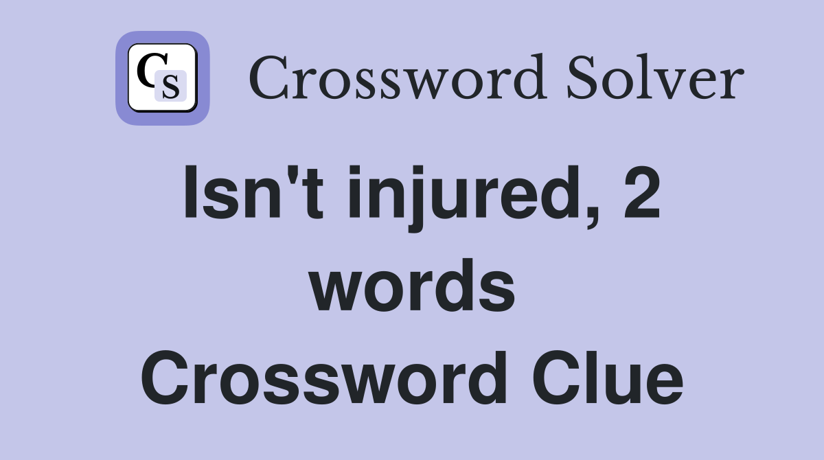 Isn't injured, 2 words Crossword Clue