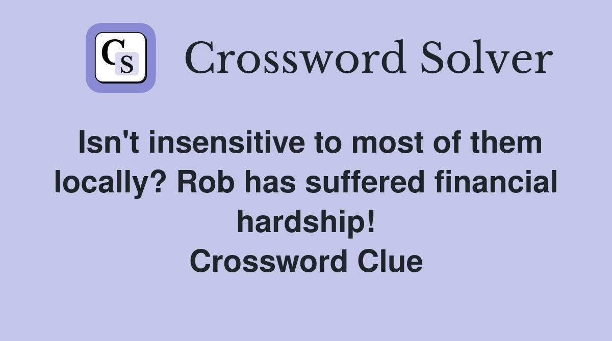 Isn't insensitive to most of them locally? Rob has suffered financial hardship! Crossword Clue