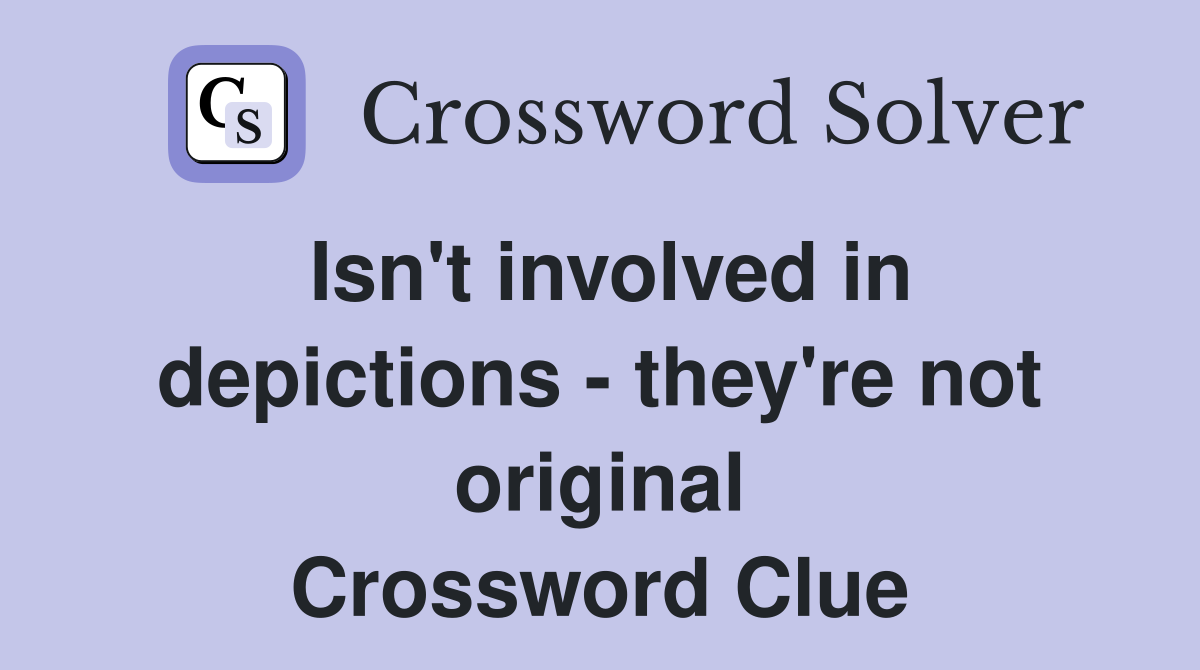 Isn't involved in depictions - they're not original Crossword Clue