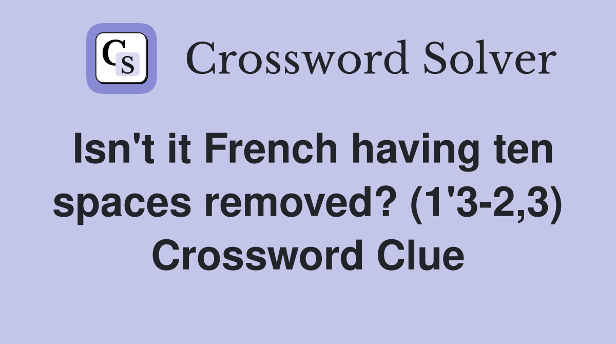 Isn't it French having ten spaces removed? (1'3-2,3) Crossword Clue