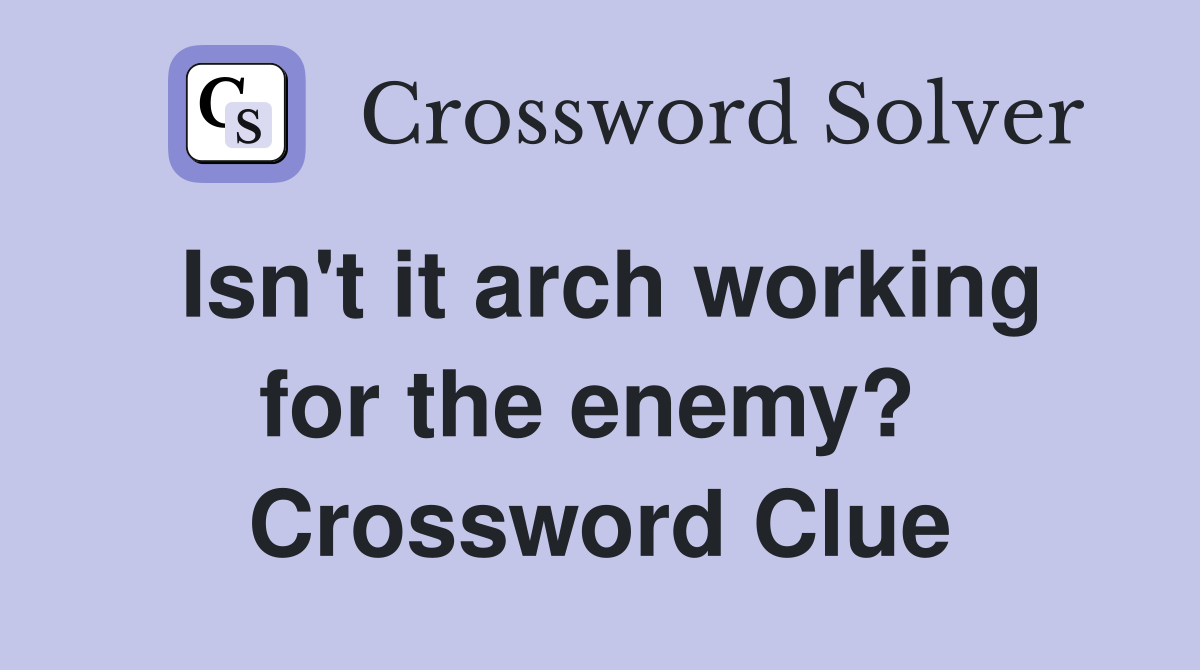 Isn't it arch working for the enemy?  Crossword Clue