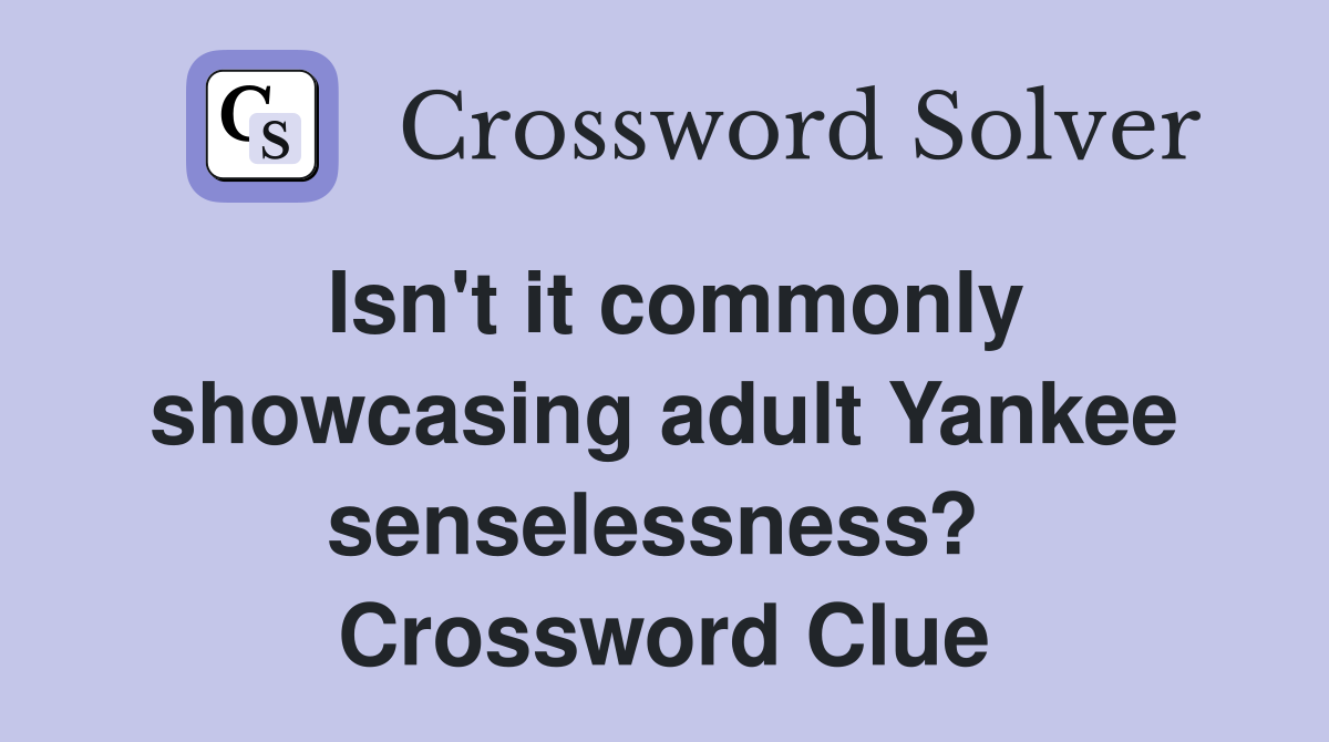 Isn't it commonly showcasing adult Yankee senselessness?  Crossword Clue