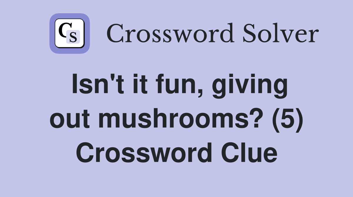 Isn't it fun, giving out mushrooms? (5) Crossword Clue