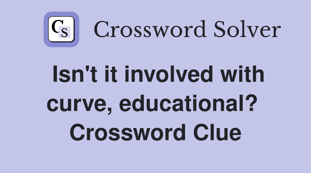 Isn't it involved with curve, educational?  Crossword Clue