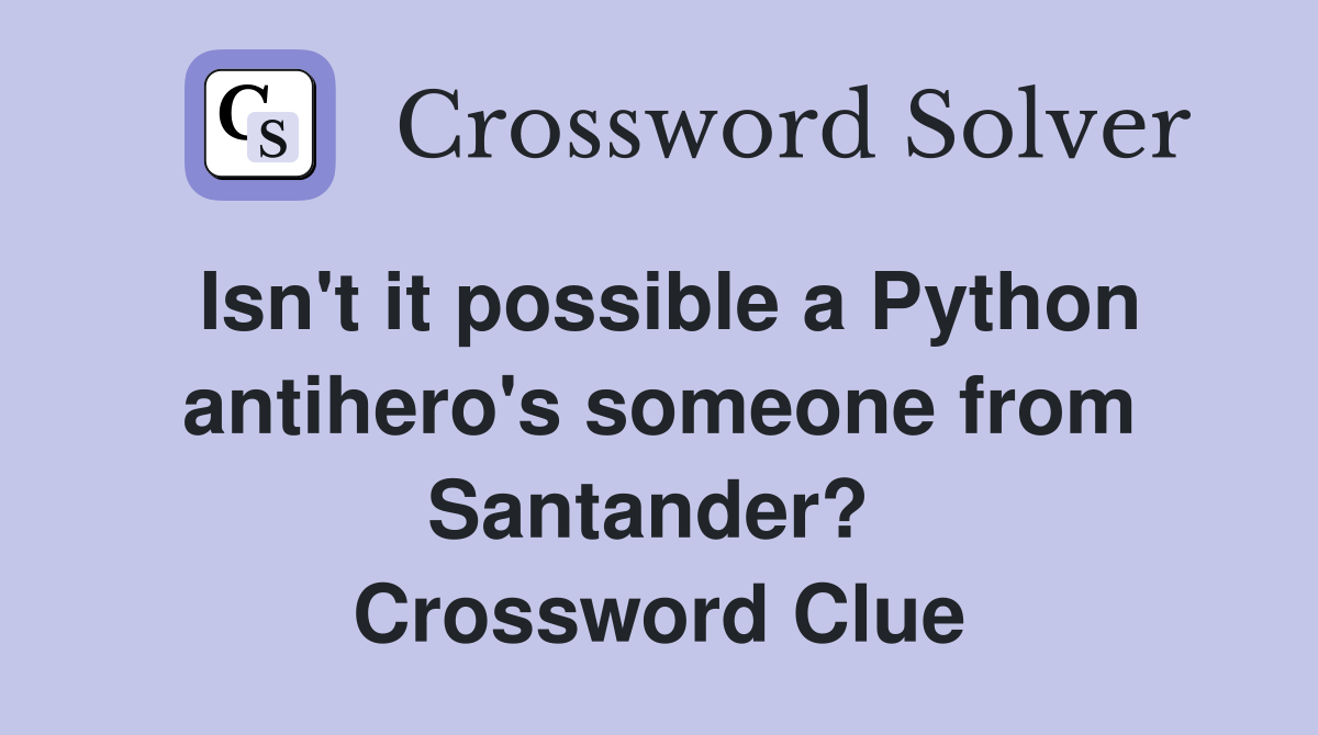 Isn't it possible a Python antihero's someone from Santander?  Crossword Clue