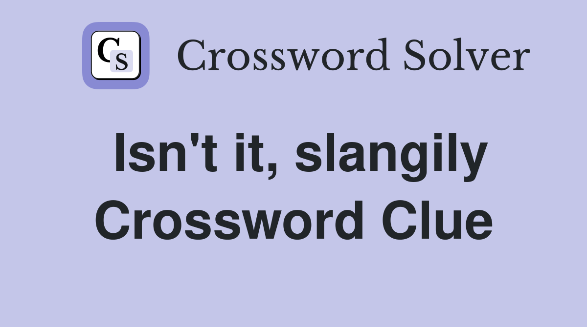 Isn't it, slangily Crossword Clue
