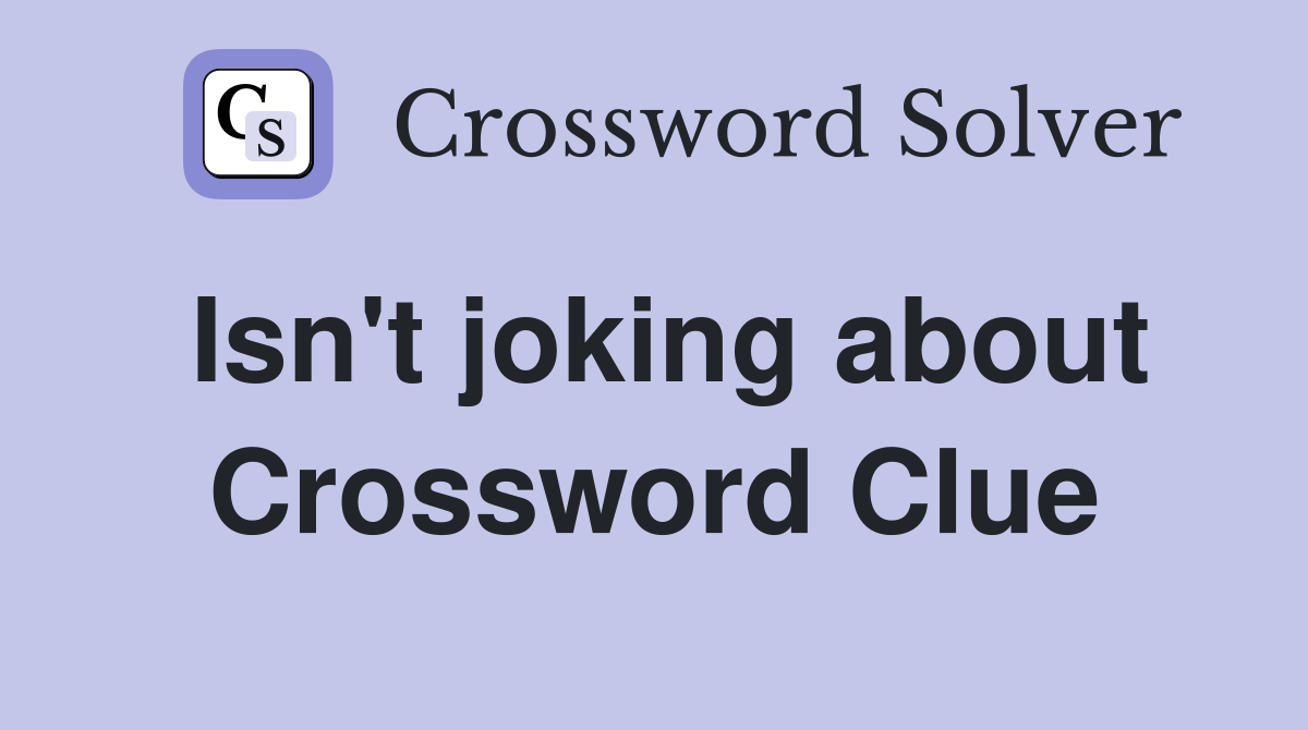 Isn't joking about Crossword Clue