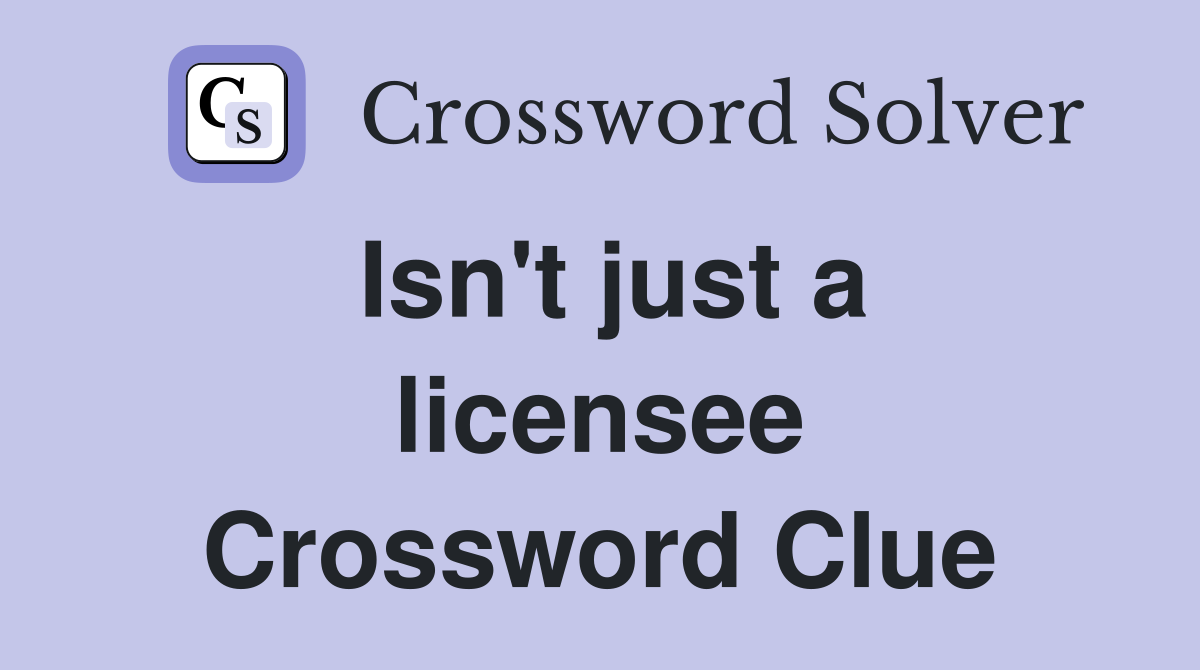 Isn't just a licensee Crossword Clue