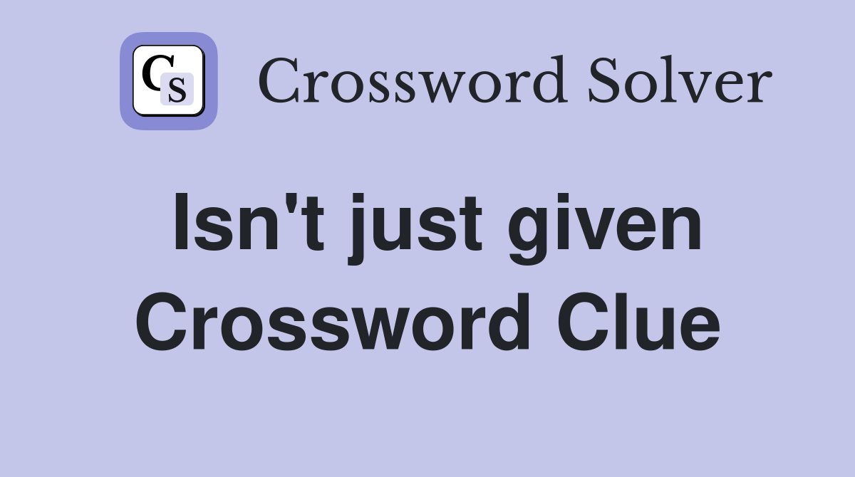 Isn't just given Crossword Clue