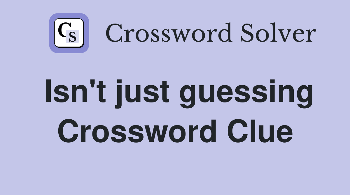 Isn't just guessing Crossword Clue