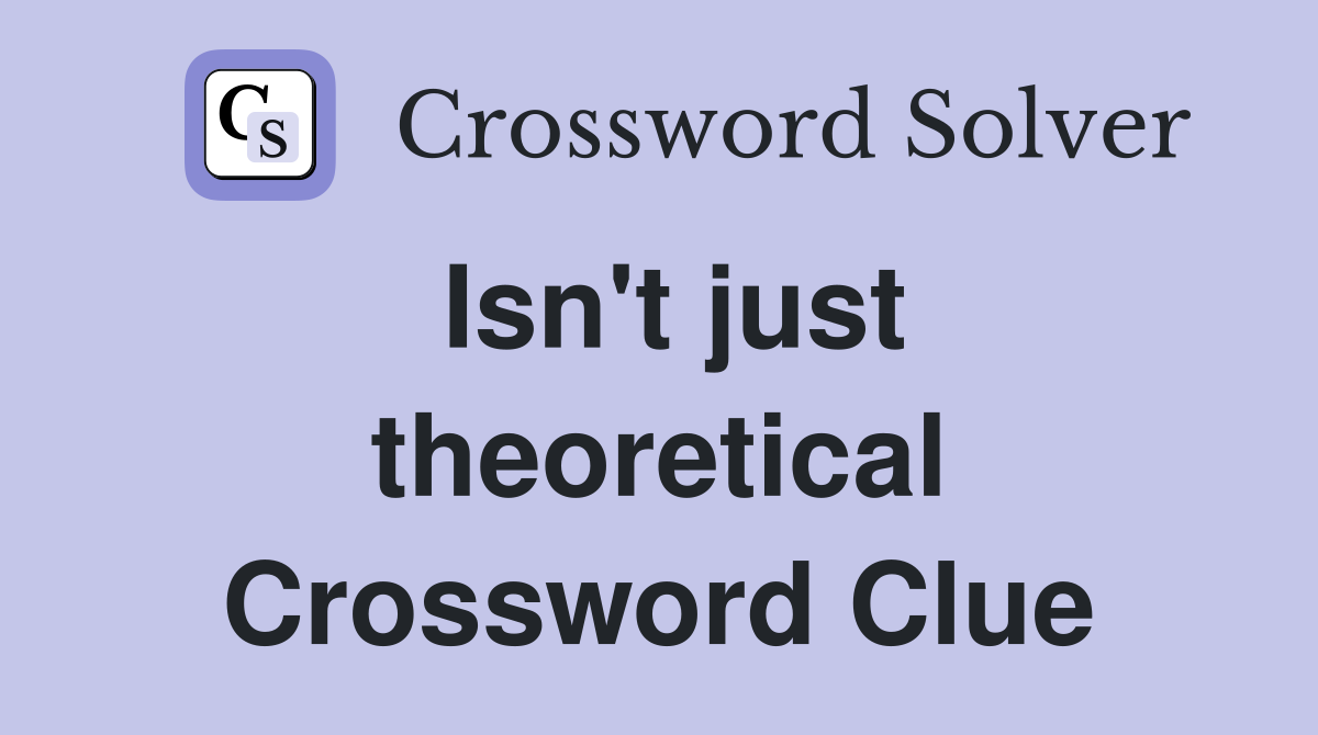Isn't just theoretical Crossword Clue