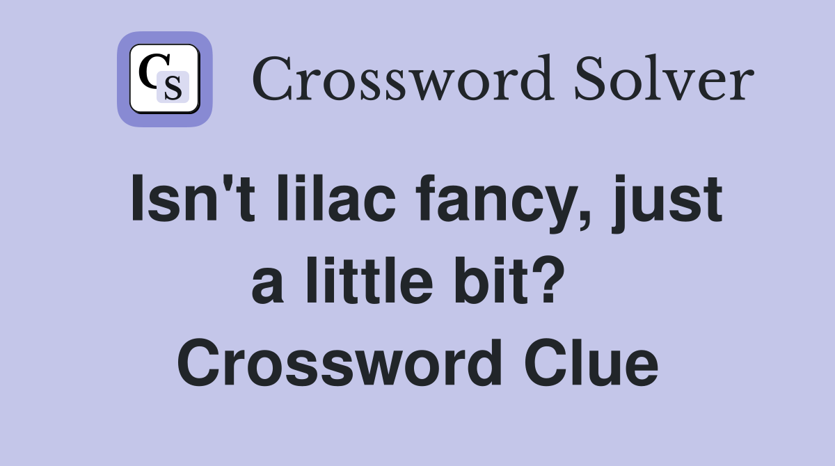 Isn't lilac fancy, just a little bit?  Crossword Clue