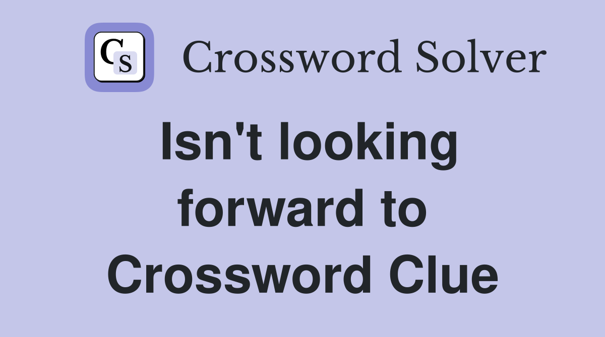 Isn't looking forward to Crossword Clue