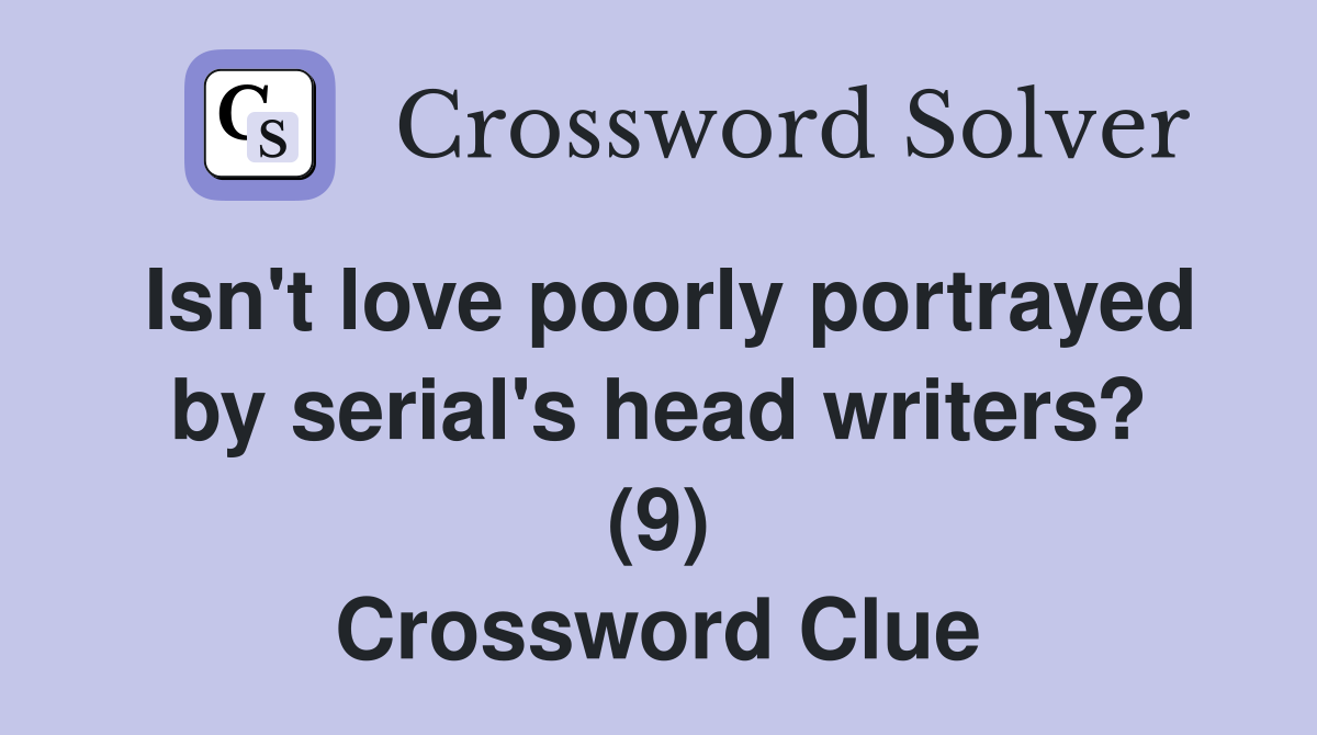 Isn't love poorly portrayed by serial's head writers? (9) Crossword Clue
