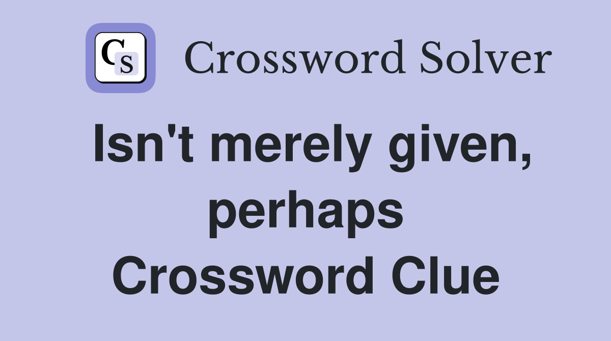 Isn't merely given, perhaps Crossword Clue