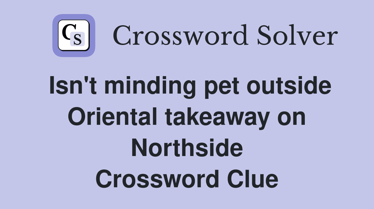 Isn't minding pet outside Oriental takeaway on Northside Crossword Clue