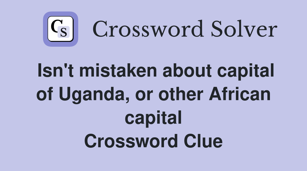 Isn't mistaken about capital of Uganda, or other African capital Crossword Clue