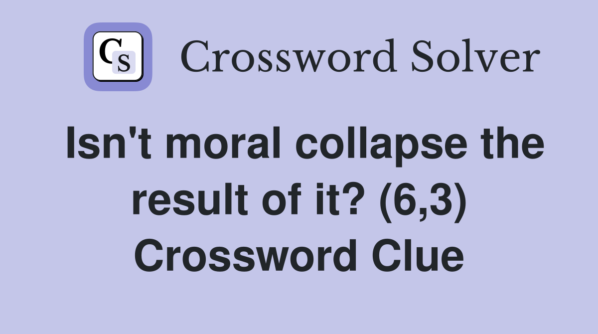 Isn't moral collapse the result of it? (6,3) Crossword Clue