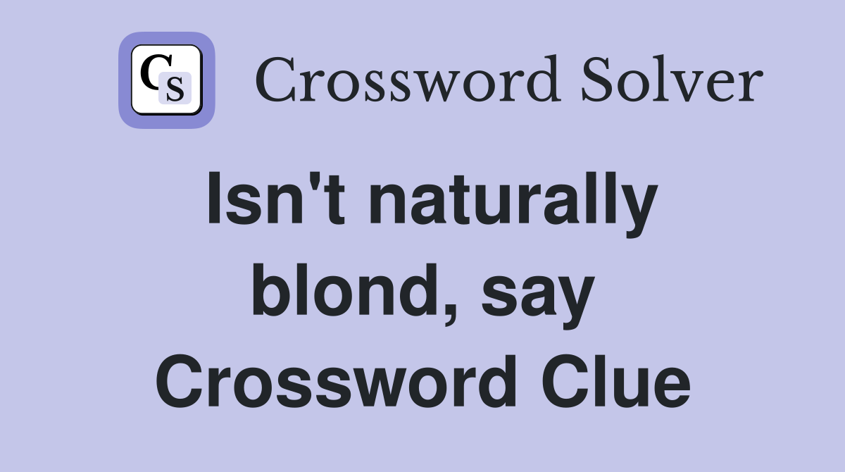 Isn't naturally blond, say Crossword Clue