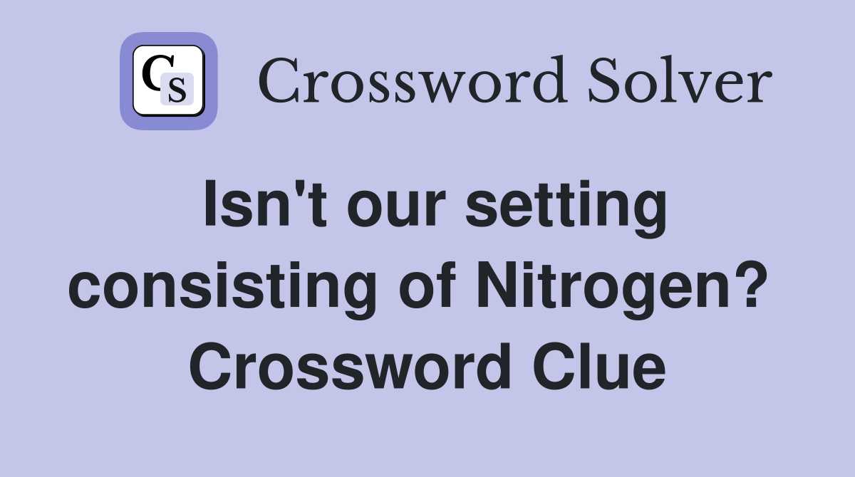 Isn't our setting consisting of Nitrogen?  Crossword Clue