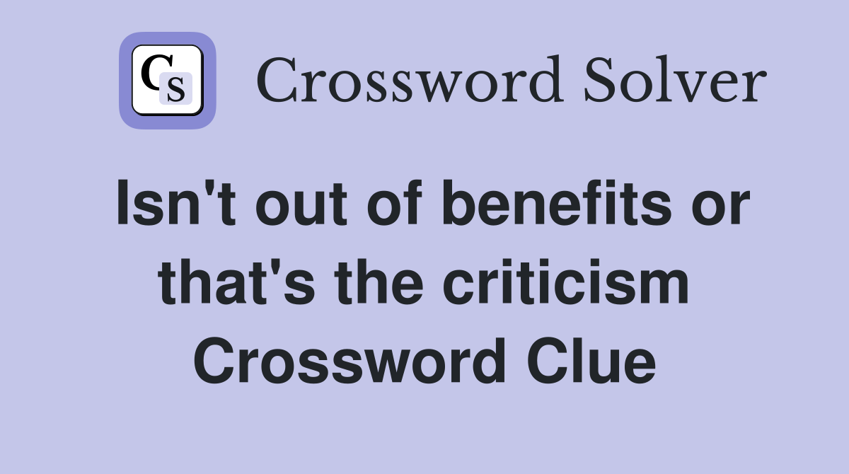 Isn't out of benefits or that's the criticism Crossword Clue