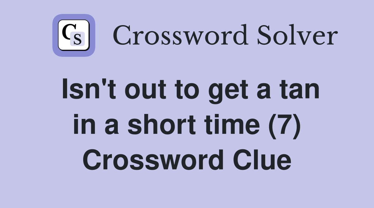 Isn't out to get a tan in a short time (7) Crossword Clue