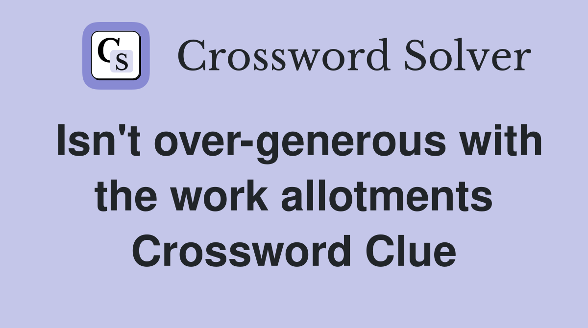 Isn't over-generous with the work allotments Crossword Clue