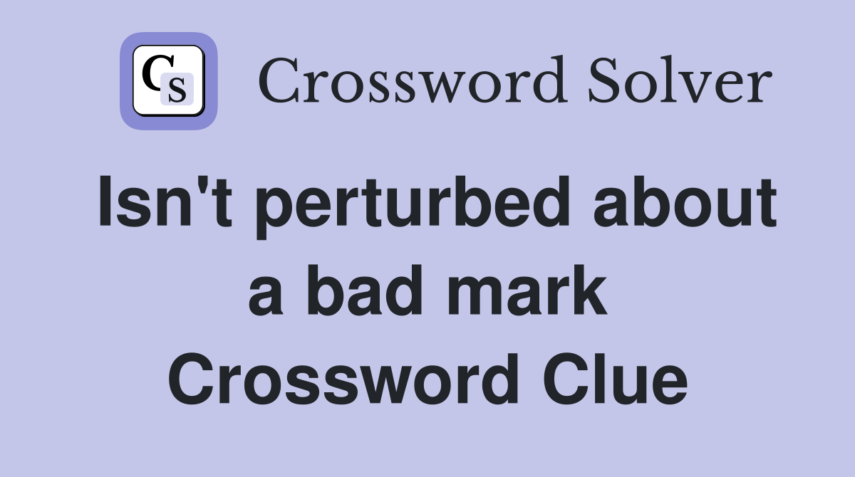 Isn't perturbed about a bad mark Crossword Clue