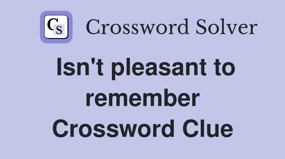 Isn't pleasant to remember Crossword Clue