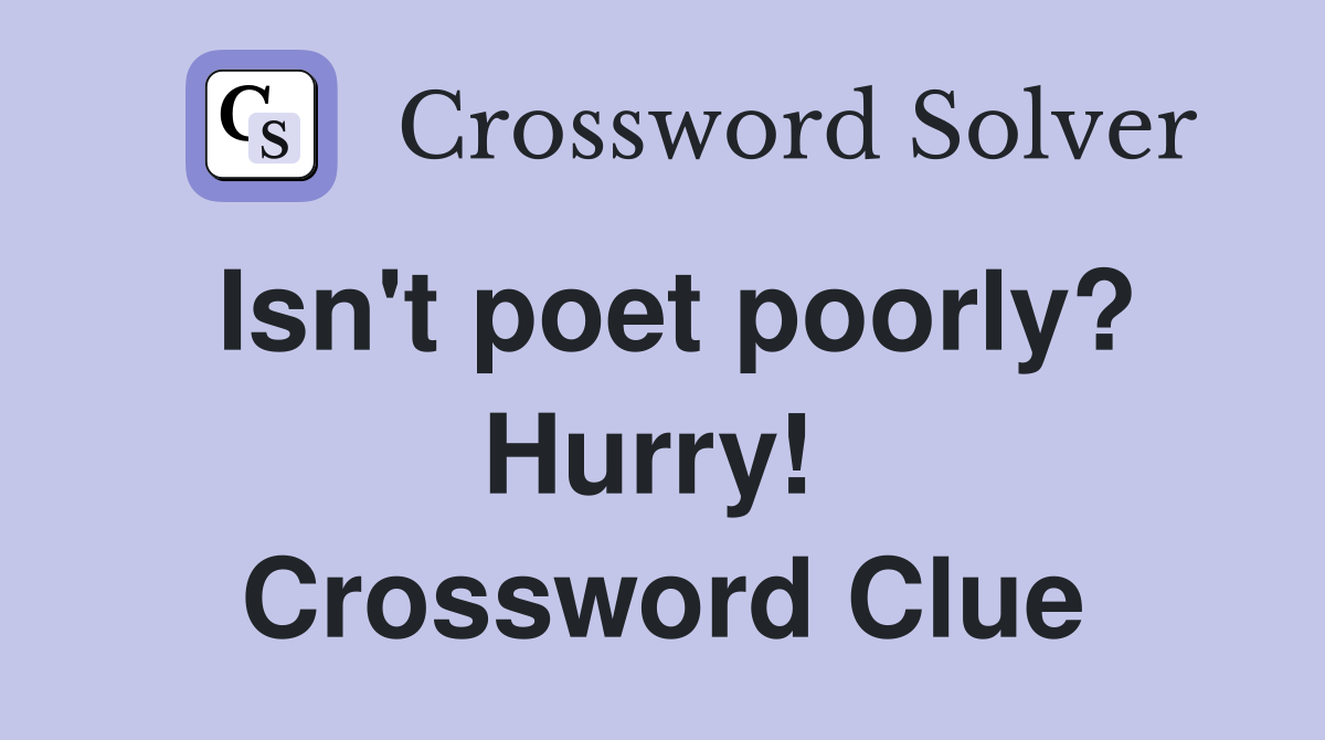Isn't poet poorly? Hurry!  Crossword Clue