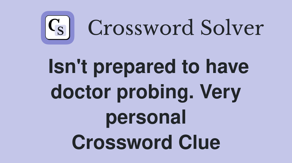 Isn't prepared to have doctor probing. Very personal Crossword Clue