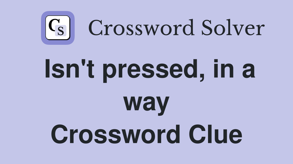 Isn't pressed, in a way Crossword Clue