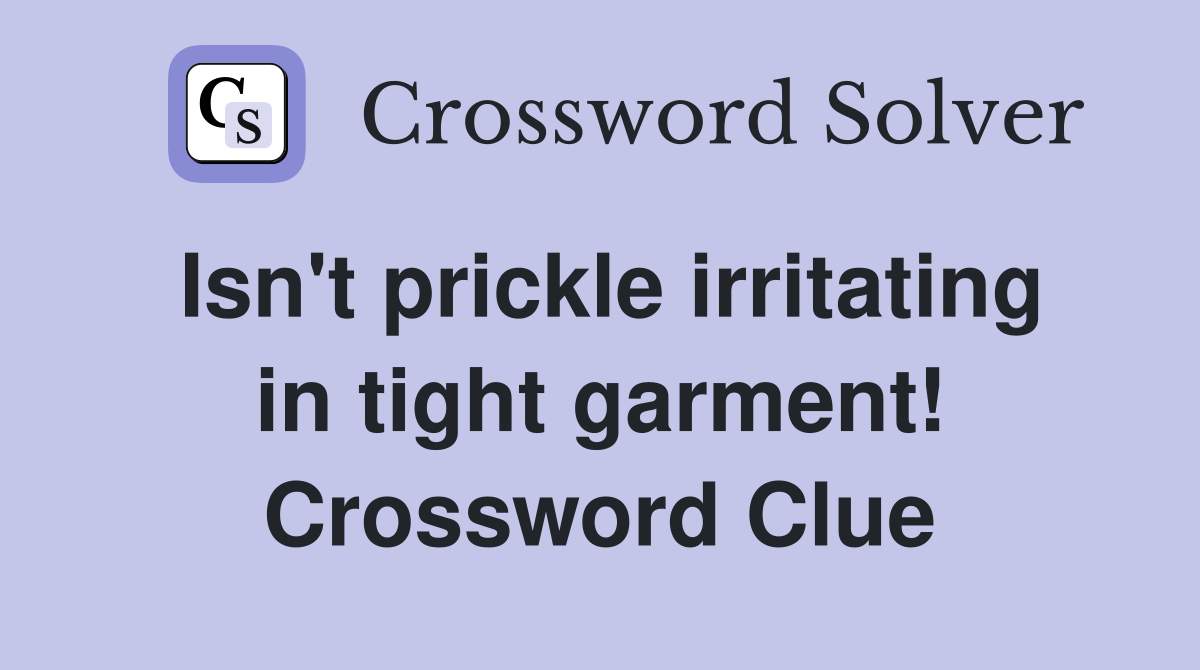 Isn't prickle irritating in tight garment! Crossword Clue