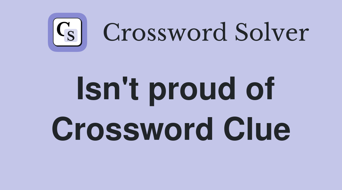 Isn't proud of Crossword Clue